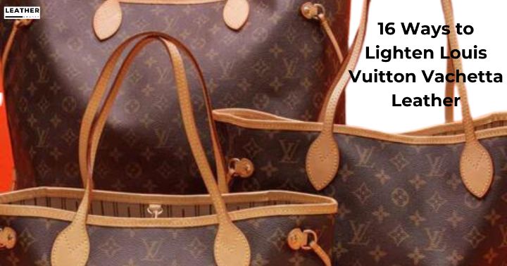 How to Lighten Louis Vuitton Vachetta Leather 16 Ways to Do It